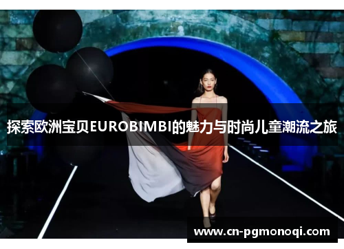 探索欧洲宝贝EUROBIMBI的魅力与时尚儿童潮流之旅