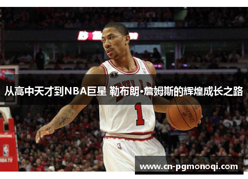 从高中天才到NBA巨星 勒布朗·詹姆斯的辉煌成长之路