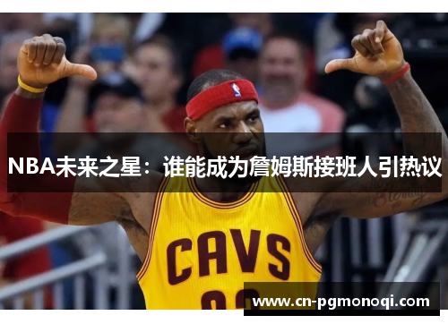 NBA未来之星：谁能成为詹姆斯接班人引热议