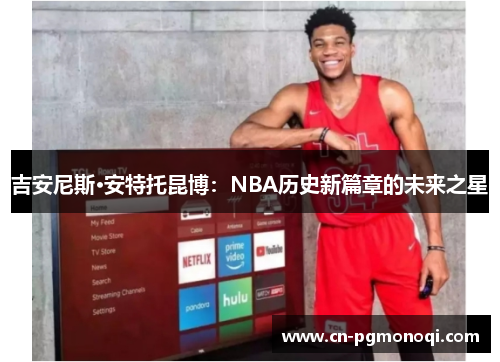 吉安尼斯·安特托昆博：NBA历史新篇章的未来之星