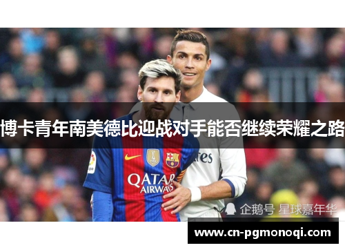 博卡青年南美德比迎战对手能否继续荣耀之路 博卡青年南美德比迎战对手能否继续荣耀之路