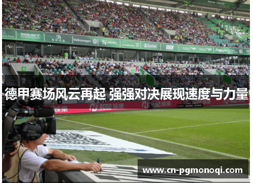 德甲赛场风云再起 强强对决展现速度与力量 德甲赛场风云再起 强强对决展现速度与力量