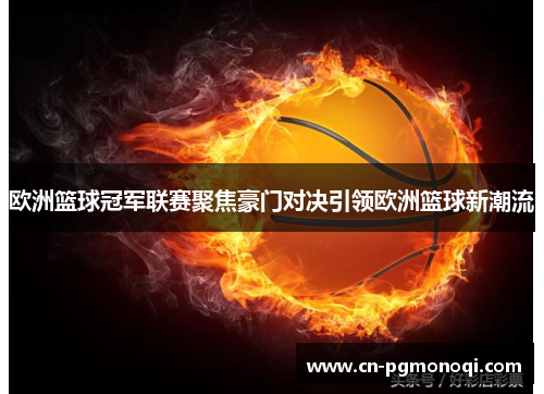欧洲篮球冠军联赛聚焦豪门对决引领欧洲篮球新潮流