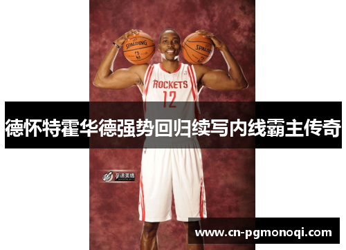 德怀特霍华德强势回归续写内线霸主传奇