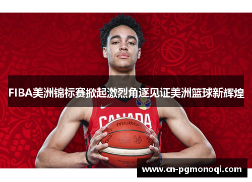 FIBA美洲锦标赛掀起激烈角逐见证美洲篮球新辉煌