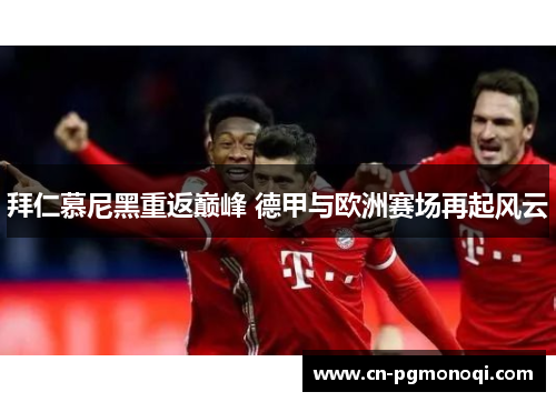 拜仁慕尼黑重返巅峰 德甲与欧洲赛场再起风云 拜仁慕尼黑重返巅峰 德甲与欧洲赛场再起风云