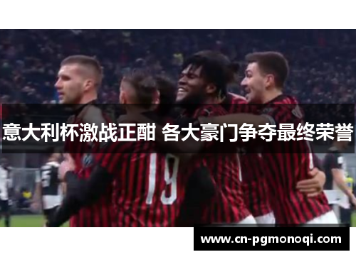 意大利杯激战正酣 各大豪门争夺最终荣誉 意大利杯激战正酣 各大豪门争夺最终荣誉