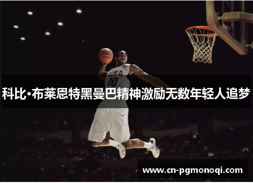 科比·布莱恩特黑曼巴精神激励无数年轻人追梦 科比·布莱恩特黑曼巴精神激励无数年轻人追梦